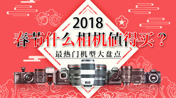 2018春节什么相机值得买